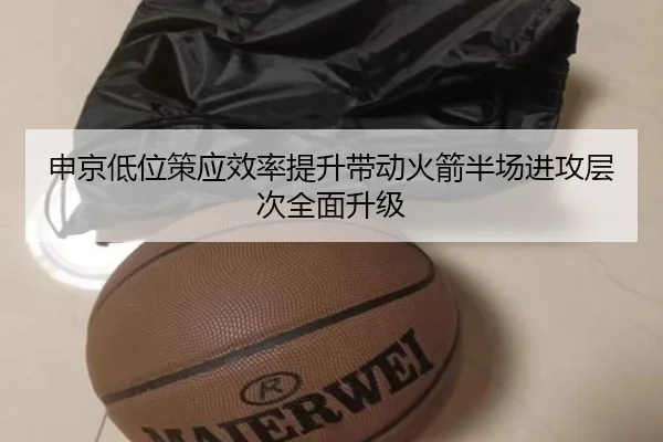申京低位策应效率提升带动火箭半场进攻层次全面升级