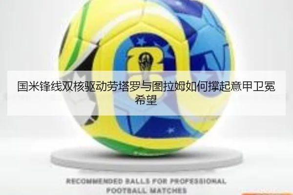 国米锋线双核驱动劳塔罗与图拉姆如何撑起意甲卫冕希望